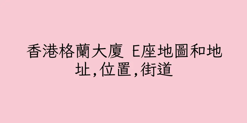 香港格蘭大廈 E座地圖和地址,位置,街道