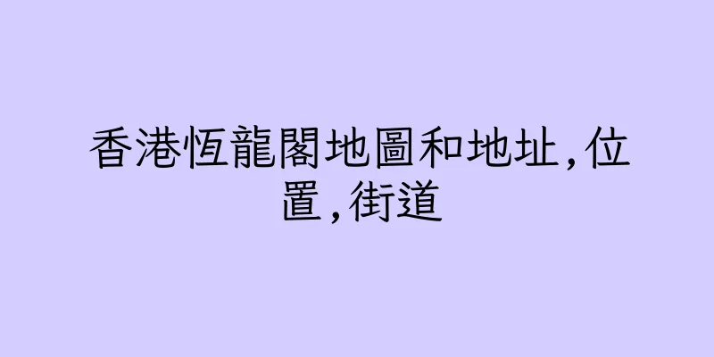 香港恆龍閣地圖和地址,位置,街道