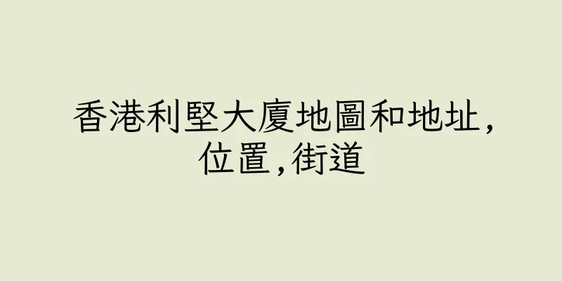 香港利堅大廈地圖和地址,位置,街道