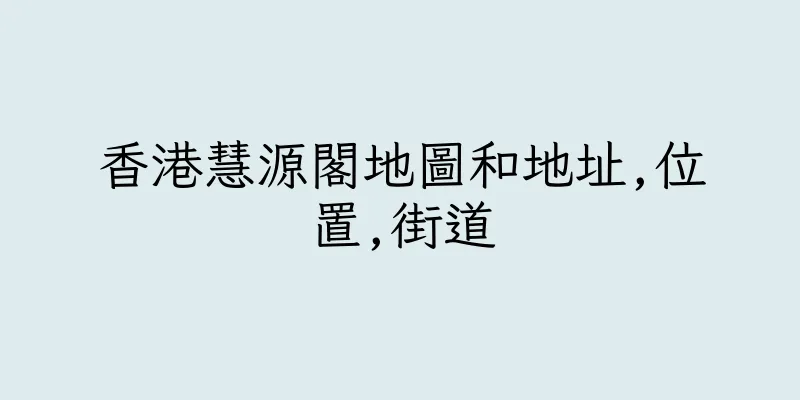 香港慧源閣地圖和地址,位置,街道