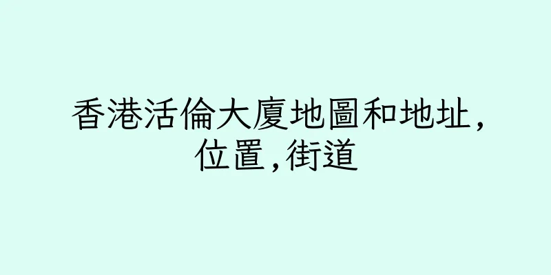 香港活倫大廈地圖和地址,位置,街道