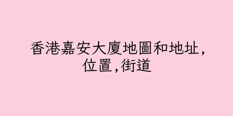 香港嘉安大廈地圖和地址,位置,街道