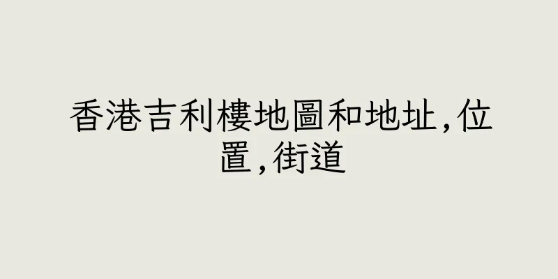 香港吉利樓地圖和地址,位置,街道