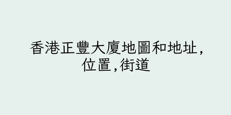 香港正豐大廈地圖和地址,位置,街道