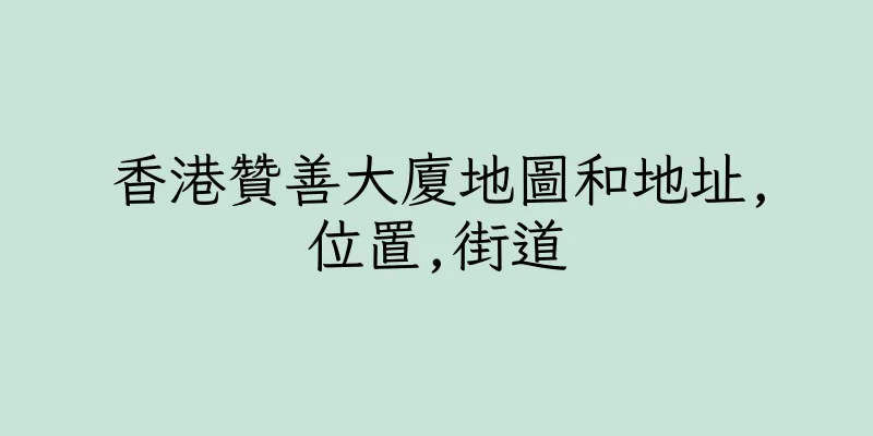 香港贊善大廈地圖和地址,位置,街道