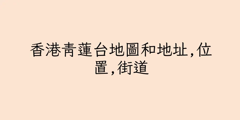 香港青蓮台地圖和地址,位置,街道