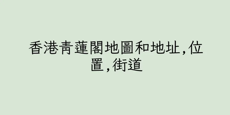 香港青蓮閣地圖和地址,位置,街道