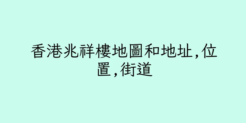 香港兆祥樓地圖和地址,位置,街道