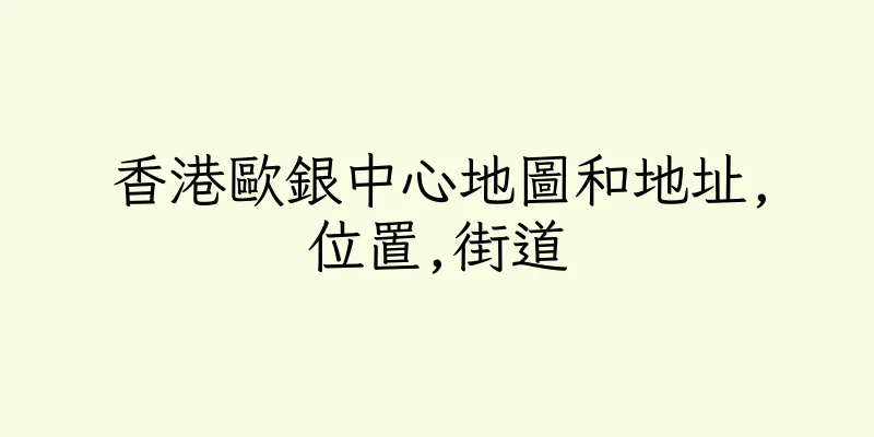 香港歐銀中心地圖和地址,位置,街道