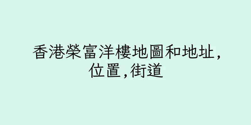 香港榮富洋樓地圖和地址,位置,街道