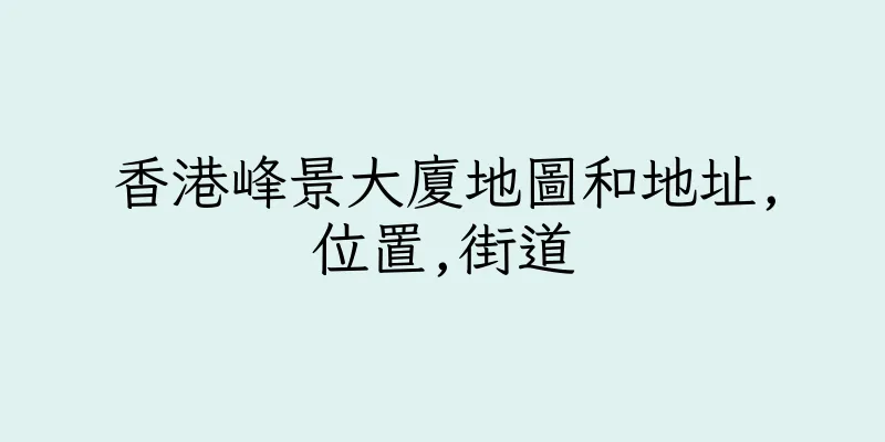 香港峰景大廈地圖和地址,位置,街道