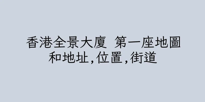 香港全景大廈 第一座地圖和地址,位置,街道