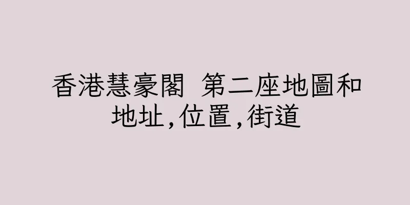 香港慧豪閣 第二座地圖和地址,位置,街道