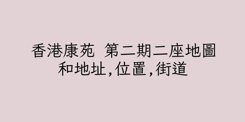 香港康苑 第二期二座地圖和地址,位置,街道
