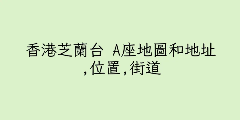 香港芝蘭台 A座地圖和地址,位置,街道