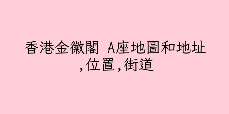 香港金徽閣 A座地圖和地址,位置,街道