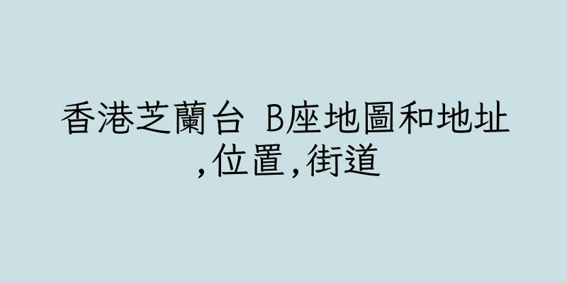 香港芝蘭台 B座地圖和地址,位置,街道