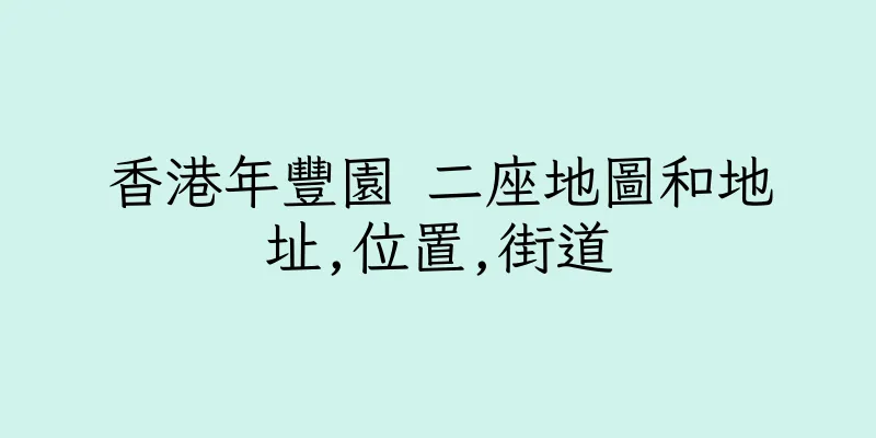 香港年豐園 二座地圖和地址,位置,街道