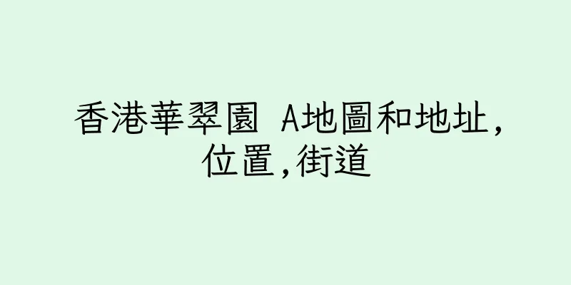 香港華翠園 A地圖和地址,位置,街道