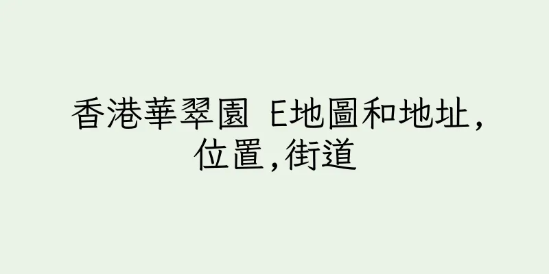 香港華翠園 E地圖和地址,位置,街道
