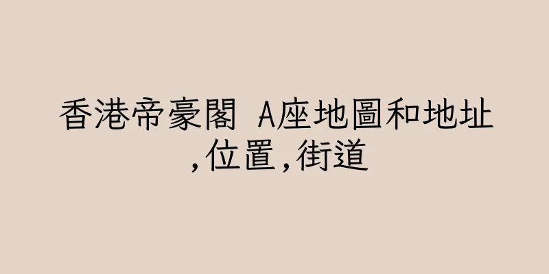 香港帝豪閣 A座地圖和地址,位置,街道