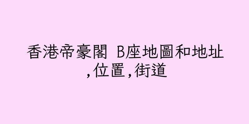 香港帝豪閣 B座地圖和地址,位置,街道