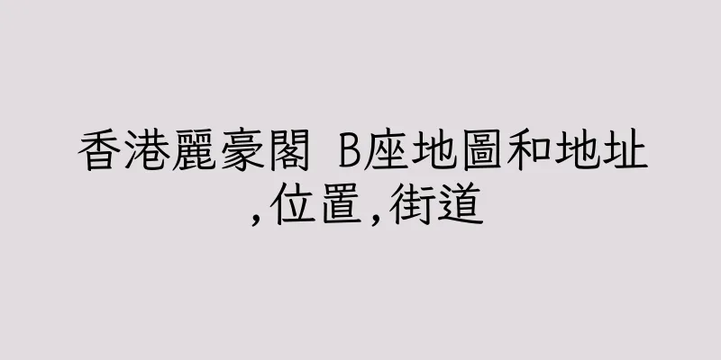 香港麗豪閣 B座地圖和地址,位置,街道