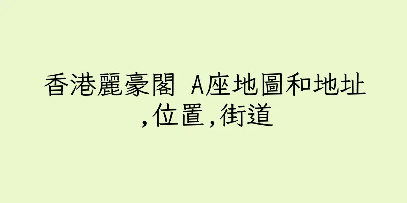 香港麗豪閣 A座地圖和地址,位置,街道