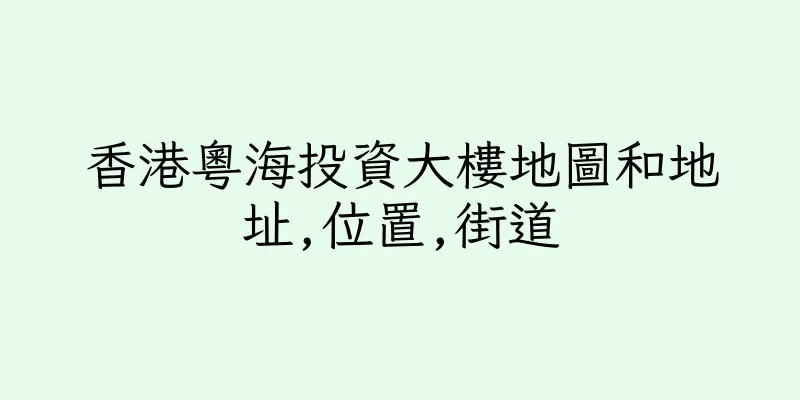香港粵海投資大樓地圖和地址,位置,街道