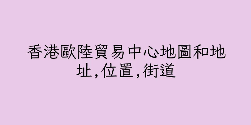 香港歐陸貿易中心地圖和地址,位置,街道