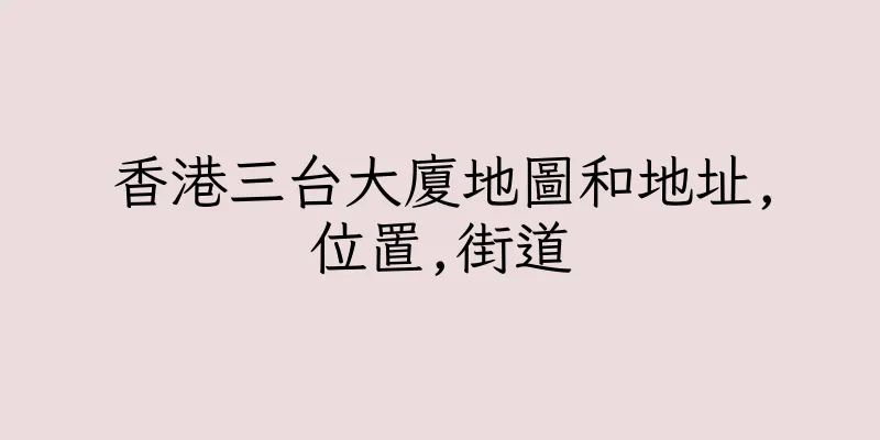 香港三台大廈地圖和地址,位置,街道