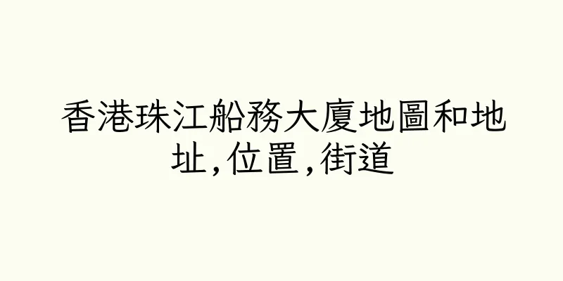 香港珠江船務大廈地圖和地址,位置,街道