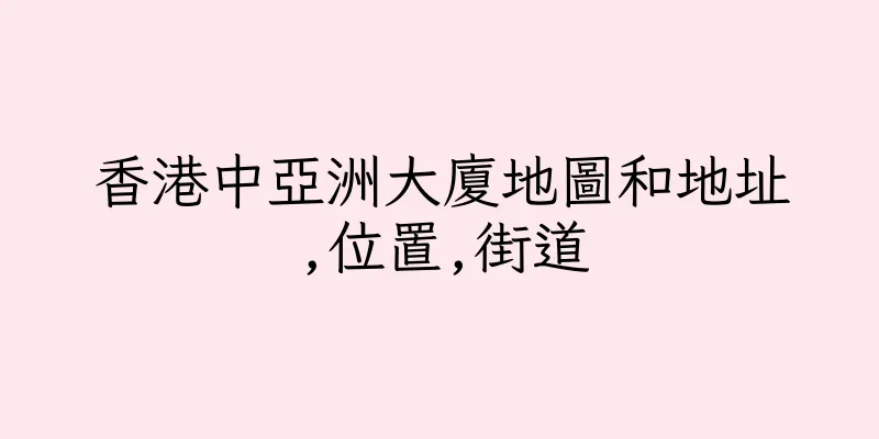 香港中亞洲大廈地圖和地址,位置,街道