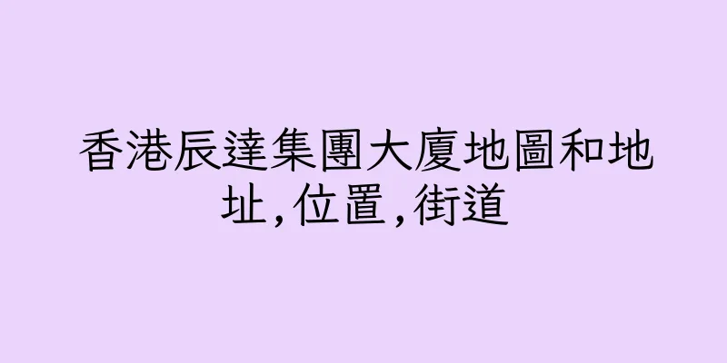 香港辰達集團大廈地圖和地址,位置,街道