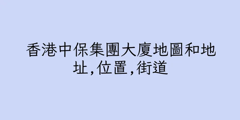 香港中保集團大廈地圖和地址,位置,街道
