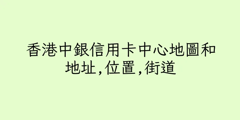 香港中銀信用卡中心地圖和地址,位置,街道