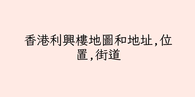 香港利興樓地圖和地址,位置,街道
