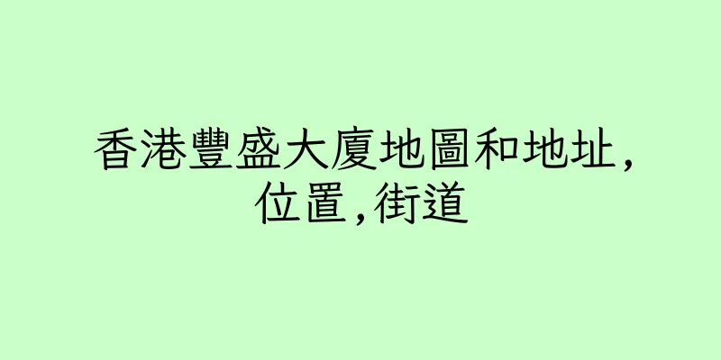香港豐盛大廈地圖和地址,位置,街道