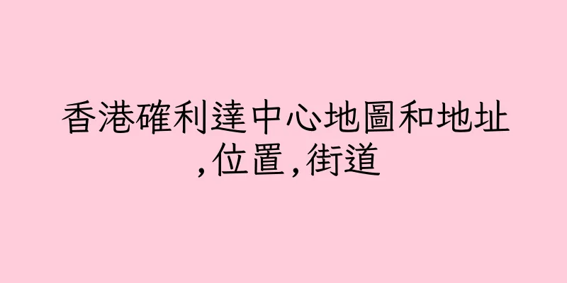 香港確利達中心地圖和地址,位置,街道