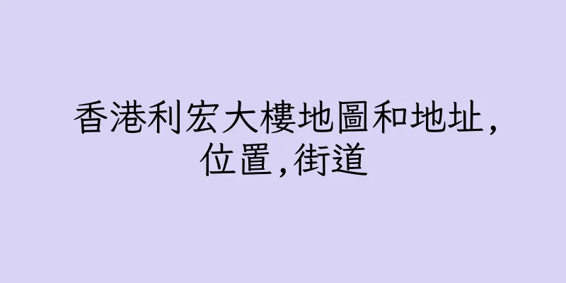 香港利宏大樓地圖和地址,位置,街道