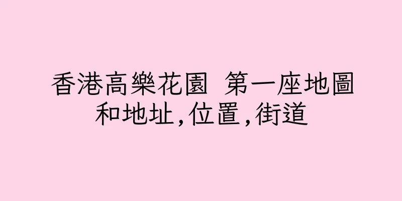 香港高樂花園 第一座地圖和地址,位置,街道