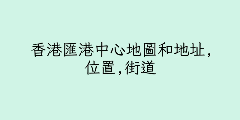 香港匯港中心地圖和地址,位置,街道