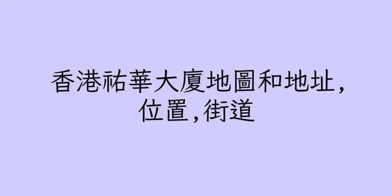 香港祐華大廈地圖和地址,位置,街道