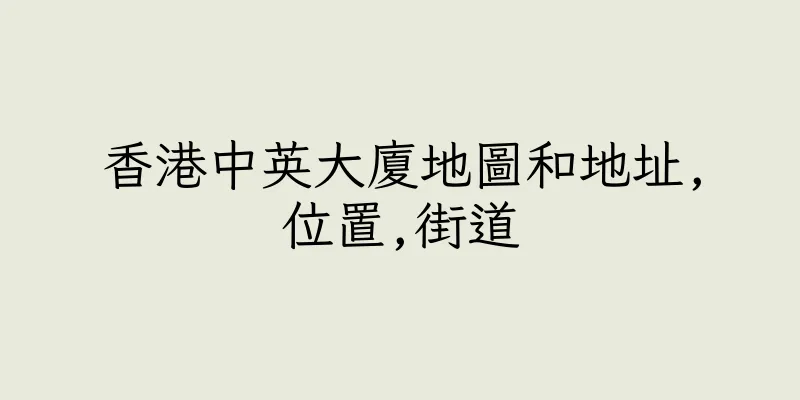 香港中英大廈地圖和地址,位置,街道