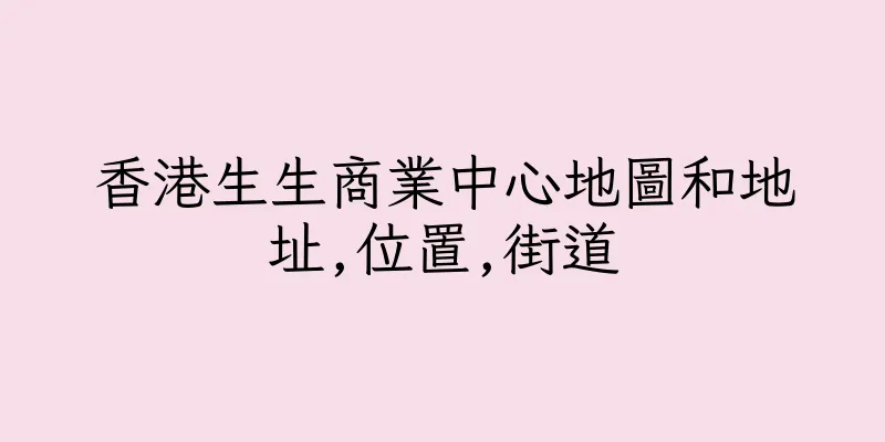 香港生生商業中心地圖和地址,位置,街道