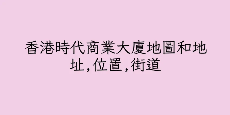 香港時代商業大廈地圖和地址,位置,街道