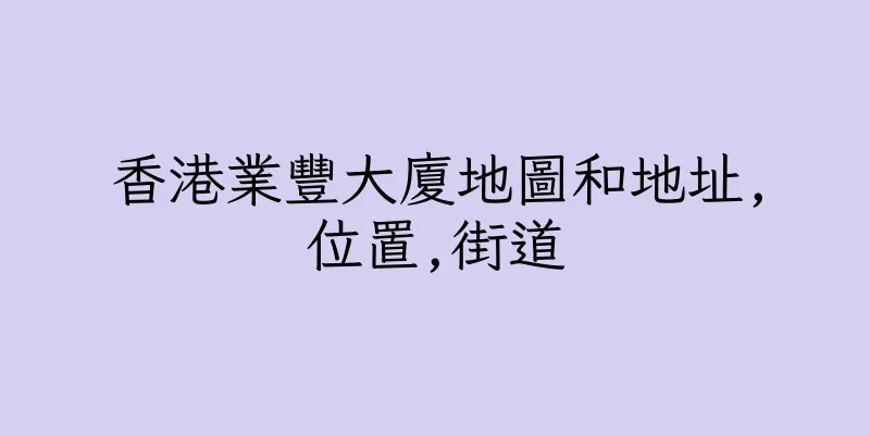 香港業豐大廈地圖和地址,位置,街道