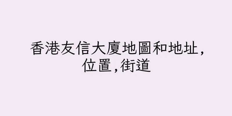 香港友信大廈地圖和地址,位置,街道