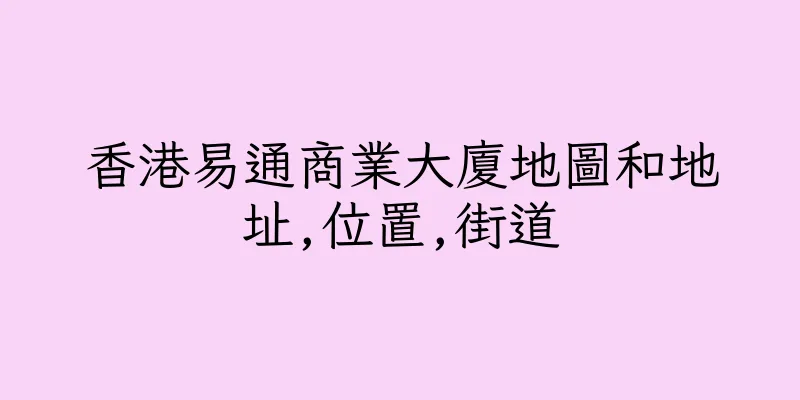 香港易通商業大廈地圖和地址,位置,街道