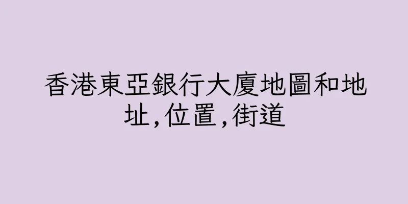 香港東亞銀行大廈地圖和地址,位置,街道